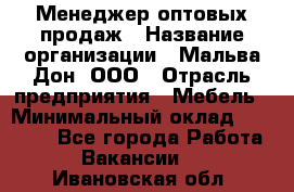 Менеджер оптовых продаж › Название организации ­ Мальва-Дон, ООО › Отрасль предприятия ­ Мебель › Минимальный оклад ­ 50 000 - Все города Работа » Вакансии   . Ивановская обл.